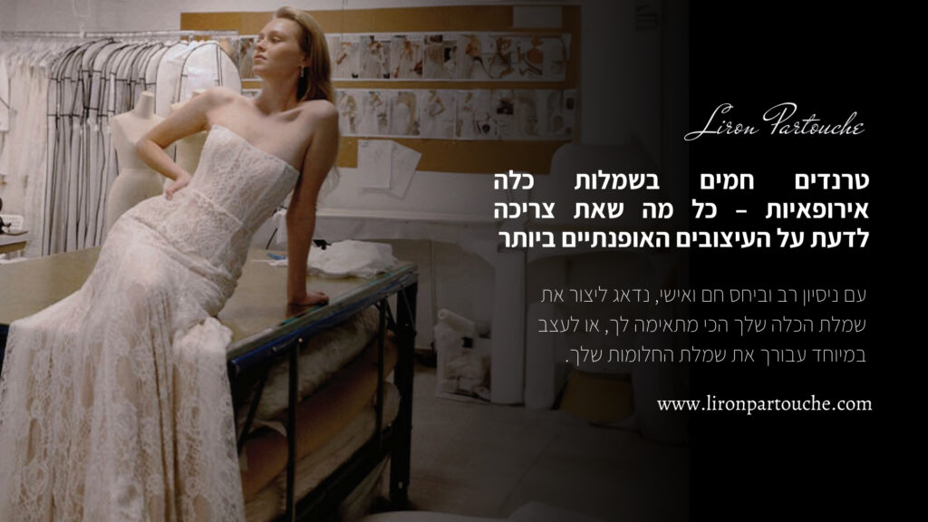 טרנדים חמים בשמלות כלה אירופאיות – כל מה שאת צריכה לדעת על העיצובים האופנתיים ביותר